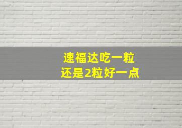 速福达吃一粒还是2粒好一点