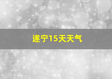 遂宁15天天气