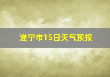 遂宁市15日天气预报