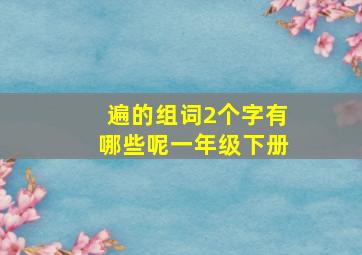 遍的组词2个字有哪些呢一年级下册