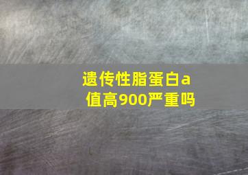 遗传性脂蛋白a值高900严重吗