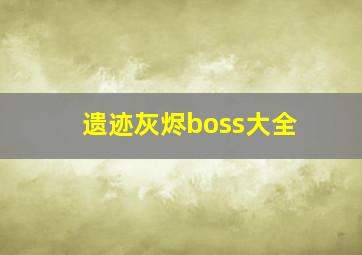 遗迹灰烬boss大全