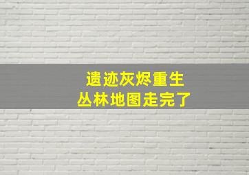 遗迹灰烬重生丛林地图走完了