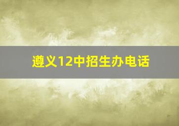 遵义12中招生办电话