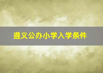 遵义公办小学入学条件