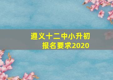 遵义十二中小升初报名要求2020