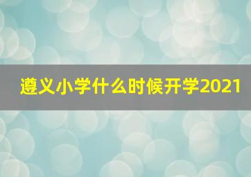 遵义小学什么时候开学2021