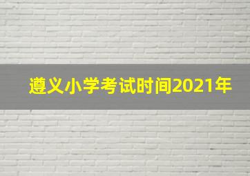 遵义小学考试时间2021年