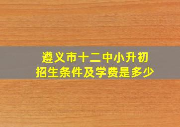 遵义市十二中小升初招生条件及学费是多少