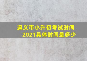 遵义市小升初考试时间2021具体时间是多少