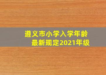 遵义市小学入学年龄最新规定2021年级