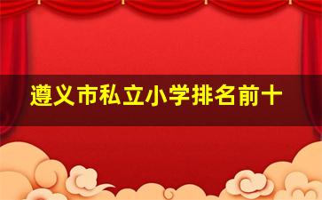 遵义市私立小学排名前十