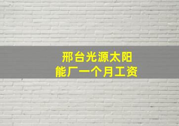 邢台光源太阳能厂一个月工资