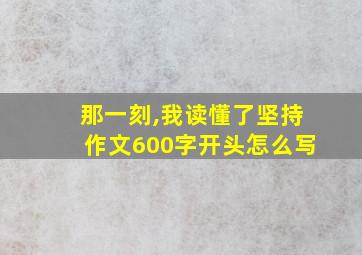 那一刻,我读懂了坚持作文600字开头怎么写