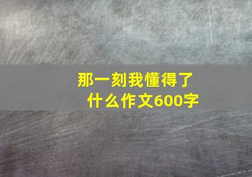 那一刻我懂得了什么作文600字