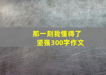 那一刻我懂得了坚强300字作文