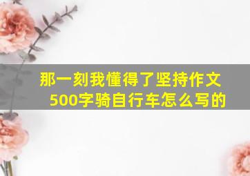 那一刻我懂得了坚持作文500字骑自行车怎么写的