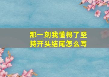 那一刻我懂得了坚持开头结尾怎么写