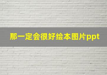 那一定会很好绘本图片ppt