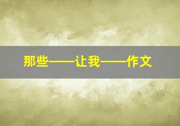 那些――让我――作文