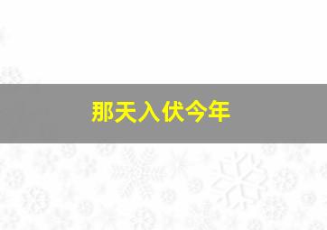 那天入伏今年