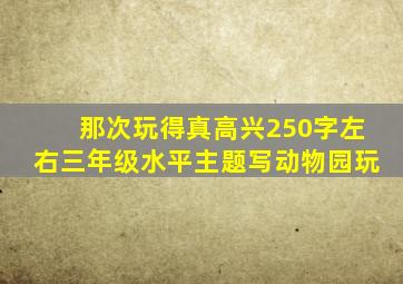 那次玩得真高兴250字左右三年级水平主题写动物园玩