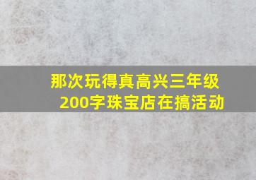 那次玩得真高兴三年级200字珠宝店在搞活动