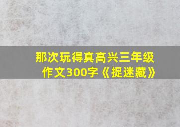 那次玩得真高兴三年级作文300字《捉迷藏》