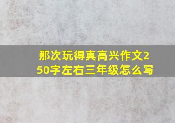 那次玩得真高兴作文250字左右三年级怎么写