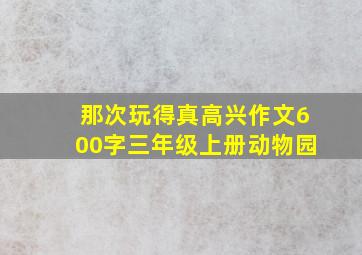 那次玩得真高兴作文600字三年级上册动物园