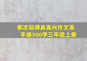 那次玩得真高兴作文丢手绢300字三年级上册