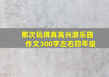 那次玩得真高兴游乐园作文300字左右四年级