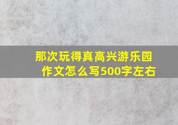 那次玩得真高兴游乐园作文怎么写500字左右