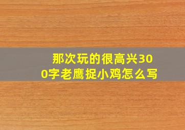 那次玩的很高兴300字老鹰捉小鸡怎么写