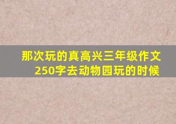 那次玩的真高兴三年级作文250字去动物园玩的时候