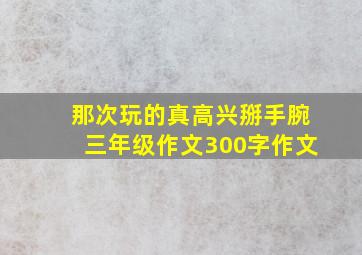 那次玩的真高兴掰手腕三年级作文300字作文