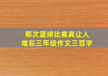 那次篮球比赛真让人难忘三年级作文三百字