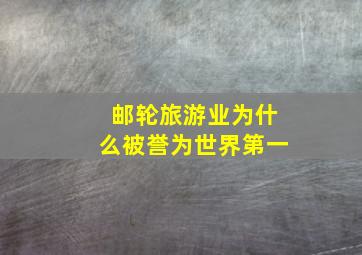 邮轮旅游业为什么被誉为世界第一