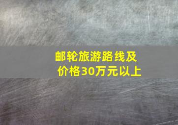 邮轮旅游路线及价格30万元以上