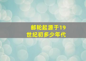 邮轮起源于19世纪初多少年代