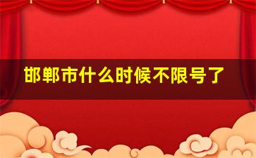 邯郸市什么时候不限号了