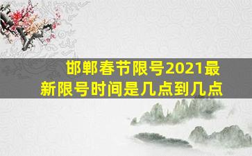 邯郸春节限号2021最新限号时间是几点到几点