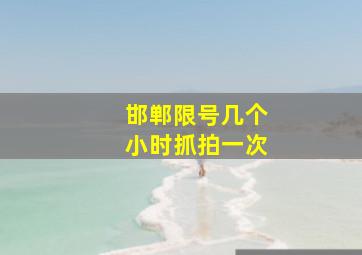 邯郸限号几个小时抓拍一次