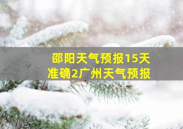 邵阳天气预报15天准确2广州天气预报