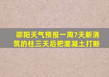 邵阳天气预报一周7天新浇筑的柱三天后把混凝土打断