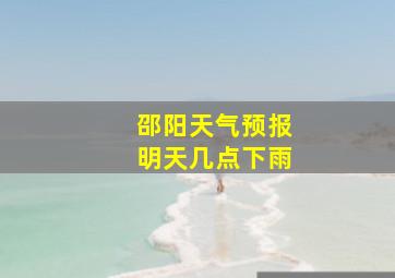 邵阳天气预报明天几点下雨