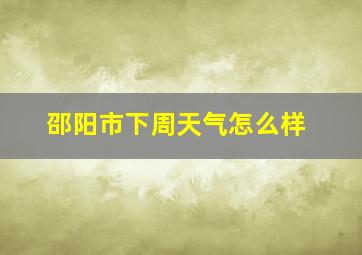 邵阳市下周天气怎么样