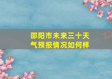 邵阳市未来三十天气预报情况如何样