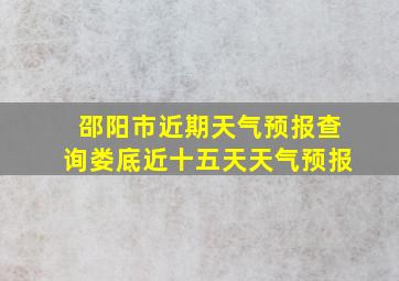 邵阳市近期天气预报查询娄底近十五天天气预报