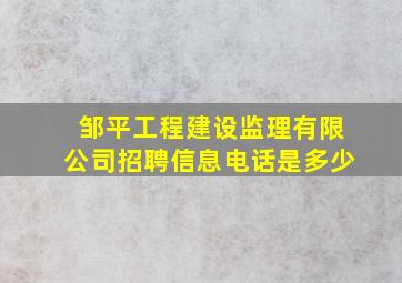 邹平工程建设监理有限公司招聘信息电话是多少